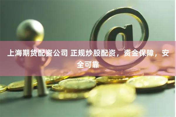 上海期货配资公司 正规炒股配资，资金保障，安全可靠