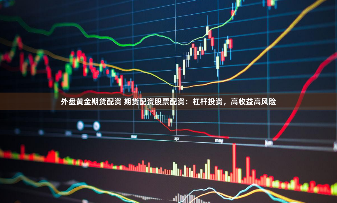 外盘黄金期货配资 期货配资股票配资：杠杆投资，高收益高风险