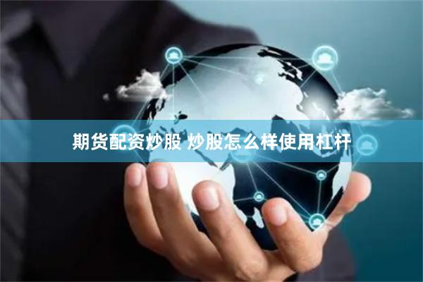 期货配资炒股 炒股怎么样使用杠杆
