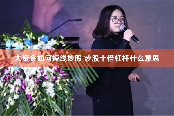 大资金如何短线炒股 炒股十倍杠杆什么意思