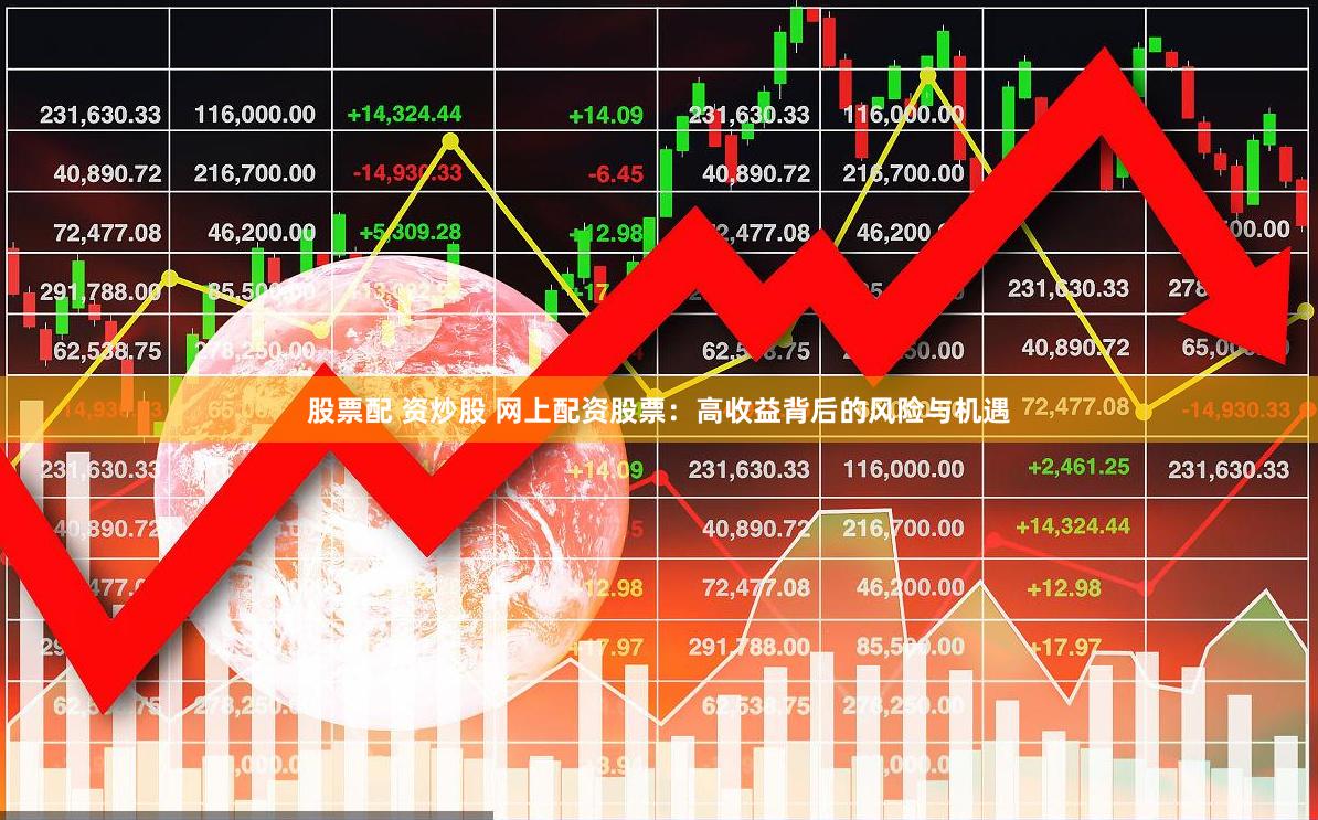 股票配 资炒股 网上配资股票：高收益背后的风险与机遇