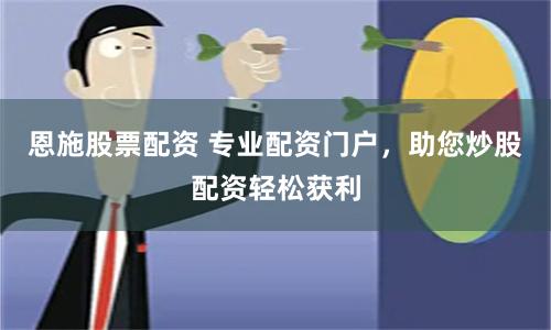 恩施股票配资 专业配资门户，助您炒股配资轻松获利