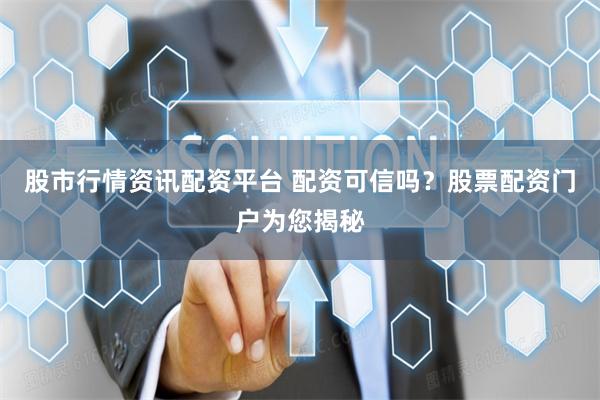 股市行情资讯配资平台 配资可信吗？股票配资门户为您揭秘