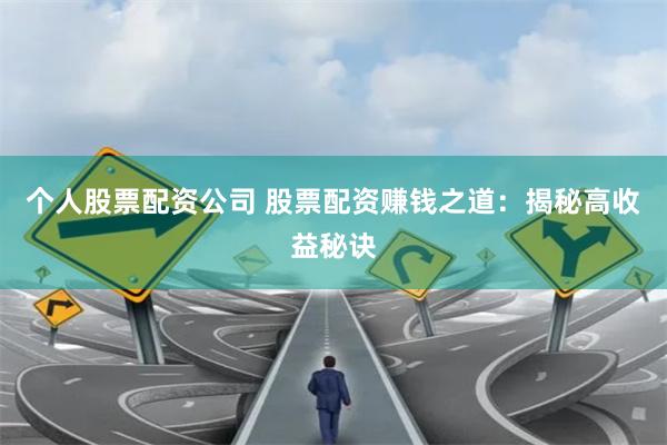 个人股票配资公司 股票配资赚钱之道：揭秘高收益秘诀
