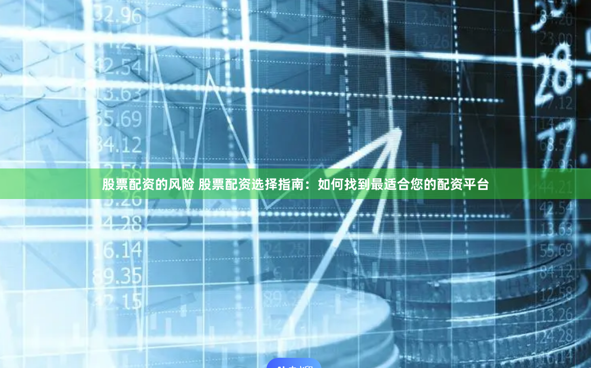股票配资的风险 股票配资选择指南：如何找到最适合您的配资平台