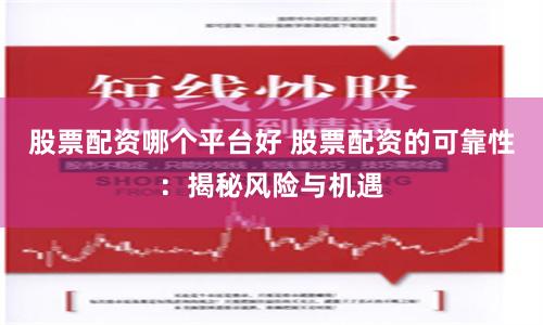 股票配资哪个平台好 股票配资的可靠性：揭秘风险与机遇