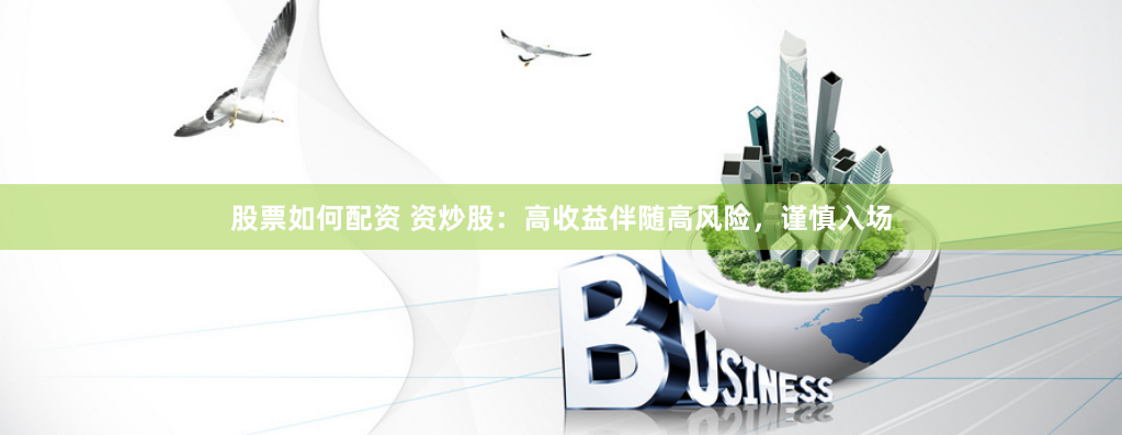 股票如何配资 资炒股：高收益伴随高风险，谨慎入场