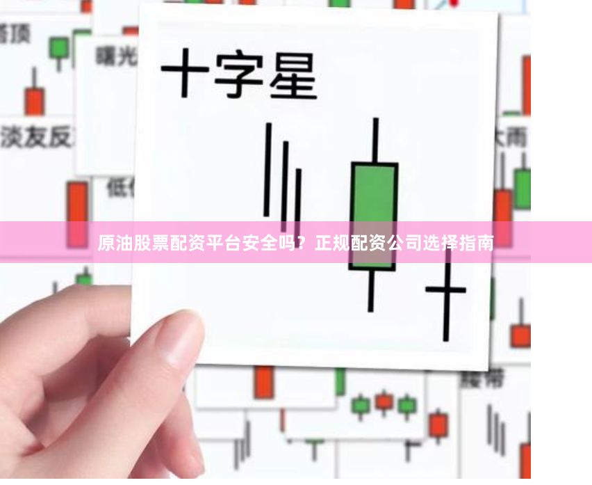 原油股票配资平台安全吗？正规配资公司选择指南