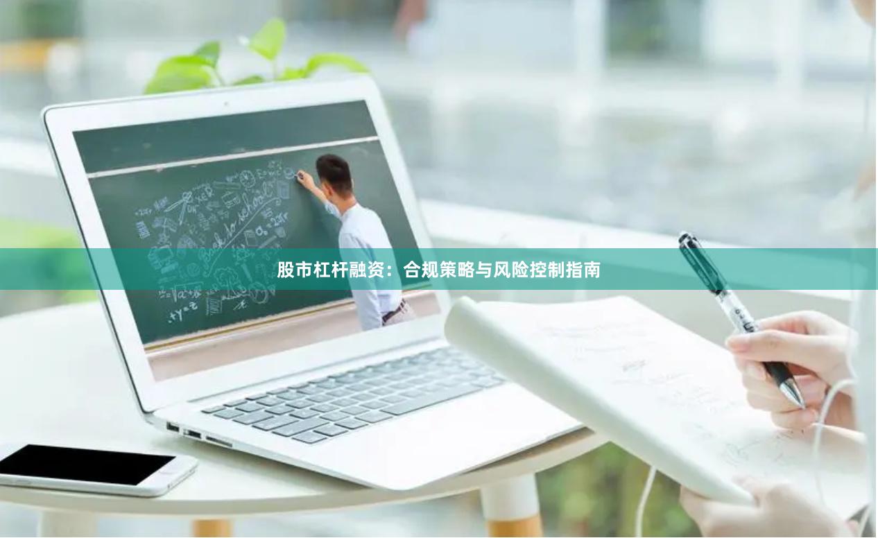 股市杠杆融资：合规策略与风险控制指南