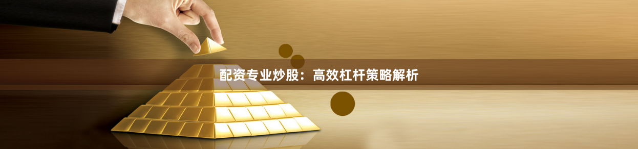 配资专业炒股：高效杠杆策略解析