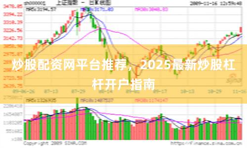 炒股配资网平台推荐，2025最新炒股杠杆开户指南