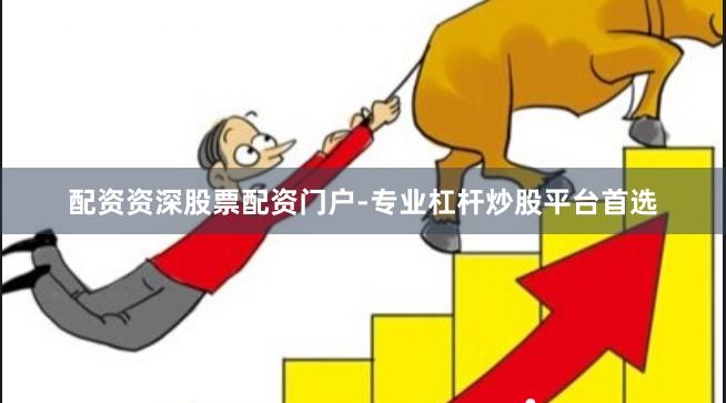 配资资深股票配资门户-专业杠杆炒股平台首选
