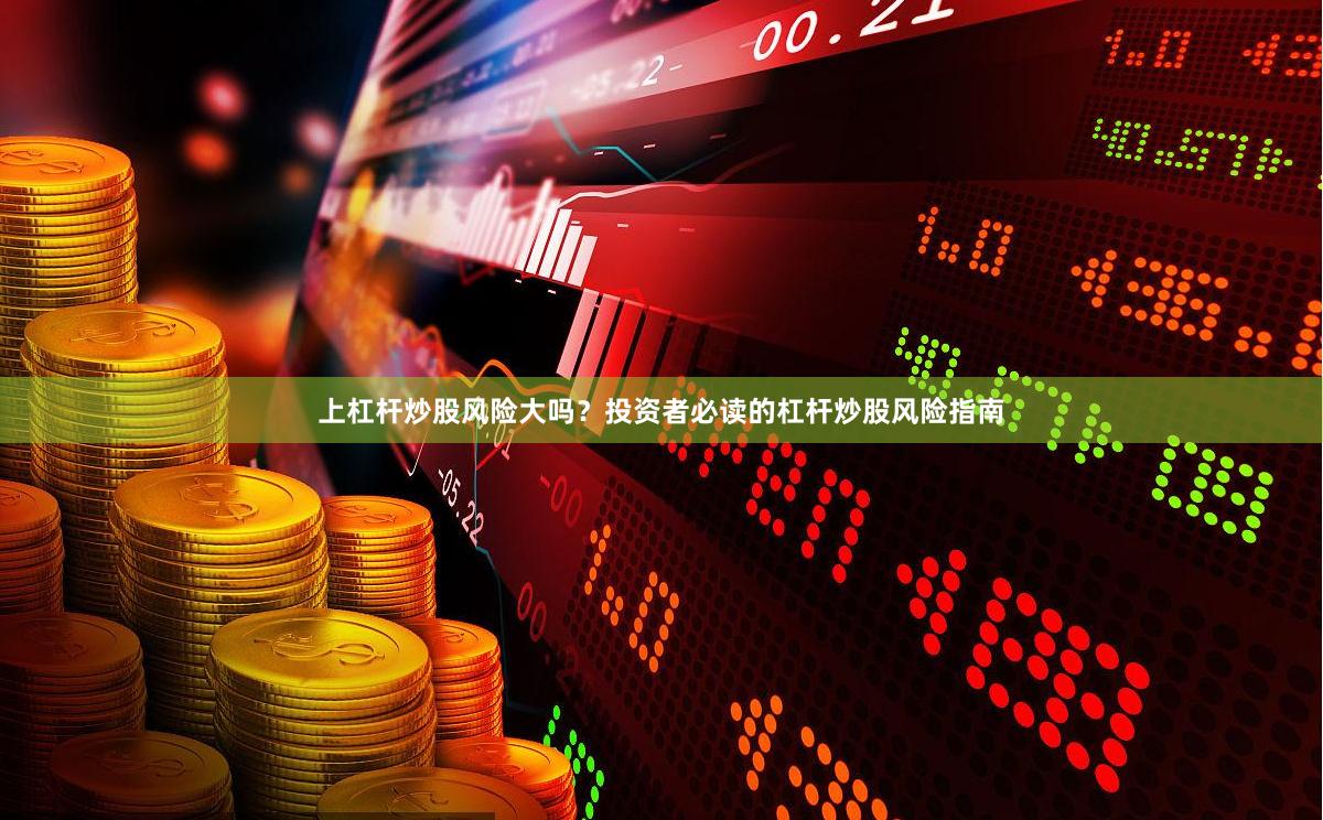 上杠杆炒股风险大吗？投资者必读的杠杆炒股风险指南