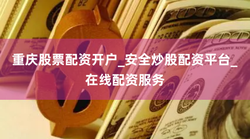 重庆股票配资开户_安全炒股配资平台_在线配资服务