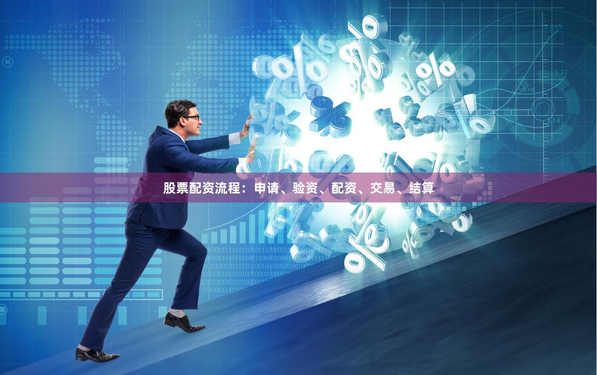 股票配资流程：申请、验资、配资、交易、结算