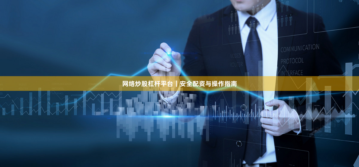 网络炒股杠杆平台｜安全配资与操作指南